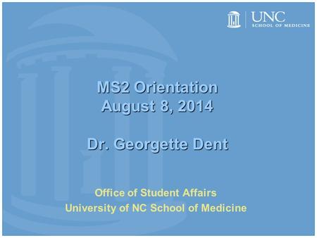 MS2 Orientation August 8, 2014 Dr. Georgette Dent Office of Student Affairs University of NC School of Medicine.