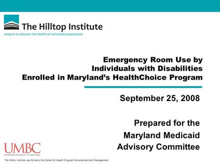 The Hilltop Institute was formerly the Center for Health Program Development and Management. Emergency Room Use by Individuals with Disabilities Enrolled.