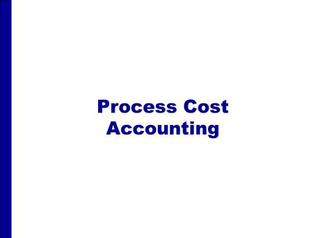 Process Cost Accounting. PROCESS COST ACCOUNTING After studying this chapter, you should be able to: 1 1 Understand who uses process cost systems. 2 2.