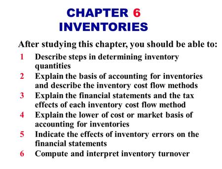 CHAPTER 6 INVENTORIES After studying this chapter, you should be able to: 1Describe steps in determining inventory quantities 2Explain the basis of accounting.
