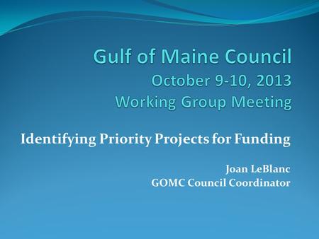 Identifying Priority Projects for Funding Joan LeBlanc GOMC Council Coordinator.