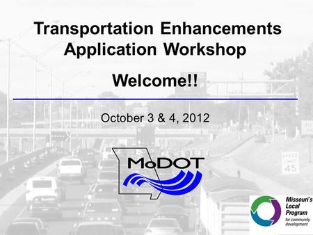 Transportation Enhancements Application Workshop Welcome!! October 3 & 4, 2012.