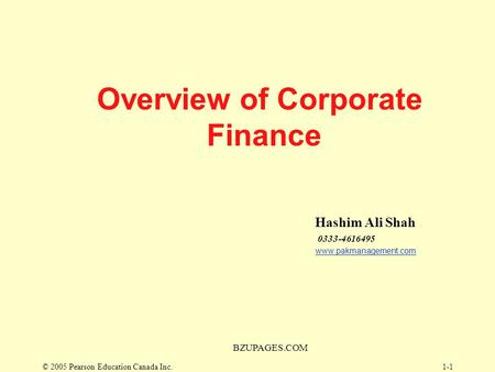 © 2005 Pearson Education Canada Inc. BZUPAGES.COM 1-1 Overview of Corporate Finance Hashim Ali Shah 0333-4616495 www.pakmanagement.com.