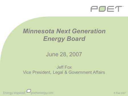 © Poet 2007 Minnesota Next Generation Energy Board June 28, 2007 Jeff Fox Vice President, Legal & Government Affairs.