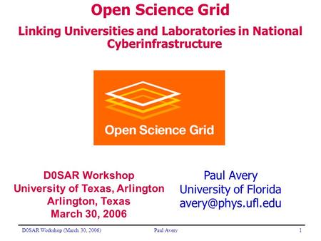 D0SAR Workshop (March 30, 2006)Paul Avery1 University of Florida Open Science Grid Linking Universities and Laboratories in National.