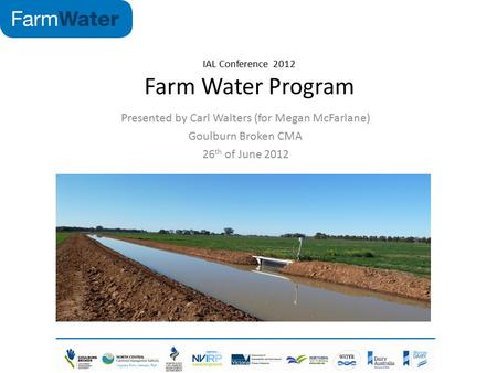IAL Conference 2012 Farm Water Program Presented by Carl Walters (for Megan McFarlane) Goulburn Broken CMA 26 th of June 2012.