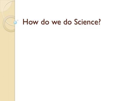 How do we do Science?. Reminder: What is Science? The goal of science is to investigate and understand the natural world, to explain events in the natural.