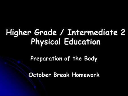 Higher Grade / Intermediate 2 Physical Education Preparation of the Body October Break Homework.