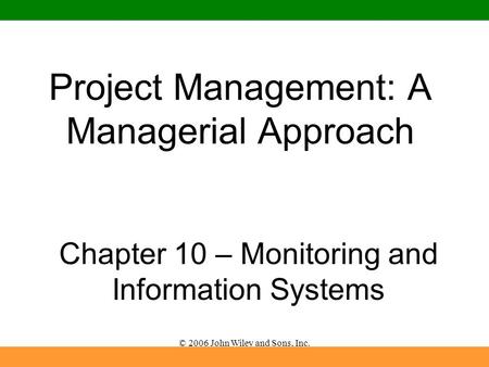 © 2006 John Wiley and Sons, Inc. Project Management: A Managerial Approach Chapter 10 – Monitoring and Information Systems.