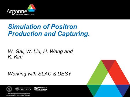 Simulation of Positron Production and Capturing. W. Gai, W. Liu, H. Wang and K. Kim Working with SLAC & DESY.