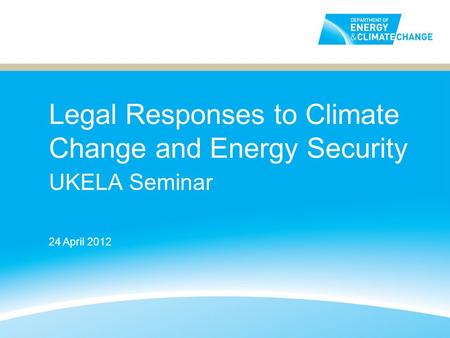 Legal Responses to Climate Change and Energy Security UKELA Seminar 24 April 2012.