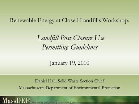 Renewable Energy at Closed Landfills Workshop: Landfill Post Closure Use Permitting Guidelines January 19, 2010 Daniel Hall, Solid Waste Section Chief.