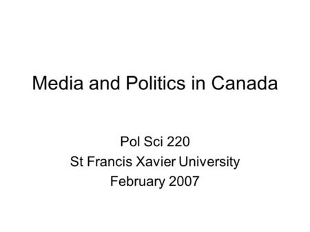 Media and Politics in Canada Pol Sci 220 St Francis Xavier University February 2007.