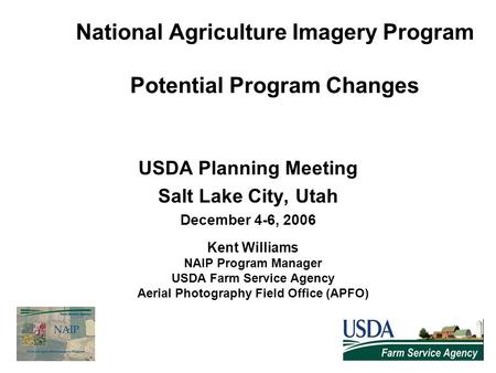 National Agriculture Imagery Program Potential Program Changes USDA Planning Meeting Salt Lake City, Utah December 4-6, 2006 Kent Williams NAIP Program.