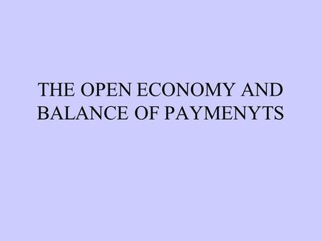 THE OPEN ECONOMY AND BALANCE OF PAYMENYTS  TYPES OF ECONOMY CLOSED OR AUTARKY:No linkages with rest of the world. OPEN ECONOMY:Economic linkages between.