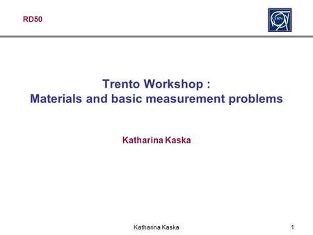 RD50 Katharina Kaska1 Trento Workshop : Materials and basic measurement problems Katharina Kaska.