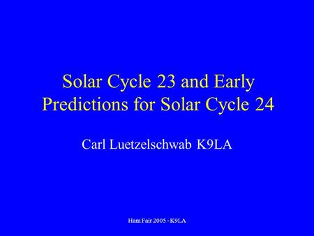 Ham Fair 2005 - K9LA Solar Cycle 23 and Early Predictions for Solar Cycle 24 Carl Luetzelschwab K9LA.