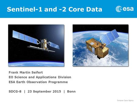 Frank Martin Seifert EO Science and Applications Division ESA Earth Observation Programme SDCG-8 | 23 September 2015 | Bonn Sentinel-1 and -2 Core Data.