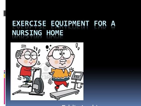 Eddie Larkin. The Goal To have easily accessible and easily usable exercise equipment for elderly people who need all the strength they can get to live.