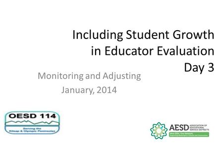 Including Student Growth in Educator Evaluation Day 3 Monitoring and Adjusting January, 2014.