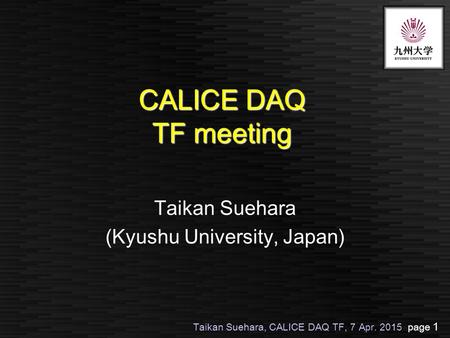 Taikan Suehara, CALICE DAQ TF, 7 Apr. 2015 page 1 CALICE DAQ TF meeting Taikan Suehara (Kyushu University, Japan)
