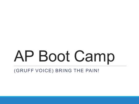 AP Boot Camp (GRUFF VOICE) BRING THE PAIN!. Overview TARGETS 1.Focus preparation on areas of concern 2.Write detailed analysis on demand 3.Eliminate distracting.