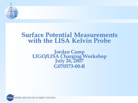 G O D D A R D S P A C E F L I G H T C E N T E R Surface Potential Measurements with the LISA Kelvin Probe Jordan Camp LIGO/LISA Charging Workshop July.