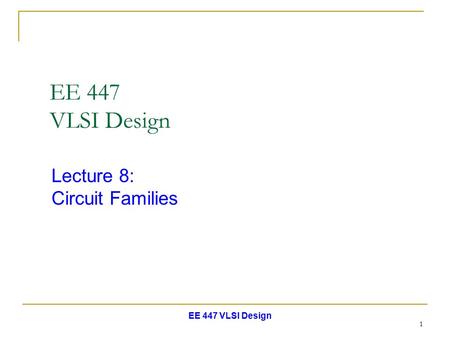 EE 447 VLSI Design Lecture 8: Circuit Families.