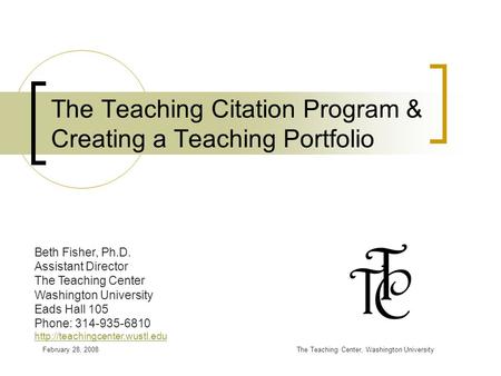 February 28, 2008The Teaching Center, Washington University The Teaching Citation Program & Creating a Teaching Portfolio Beth Fisher, Ph.D. Assistant.