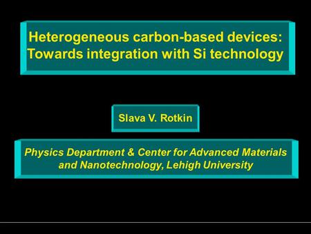 Heterogeneous carbon-based devices: Towards integration with Si technology Slava V. Rotkin Physics Department & Center for Advanced Materials and Nanotechnology,