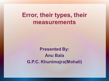 Error, their types, their measurements G.P.C. Khunimajra(Mohali)