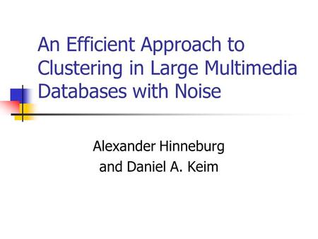 An Efficient Approach to Clustering in Large Multimedia Databases with Noise Alexander Hinneburg and Daniel A. Keim.