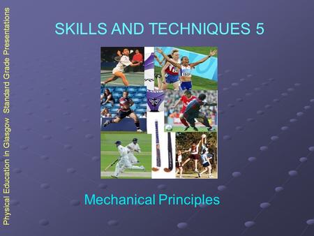Physical Education in Glasgow Standard Grade Presentations SKILLS AND TECHNIQUES 5 Mechanical Principles.