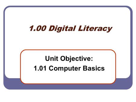 1.00 Digital Literacy Unit Objective: 1.01 Computer Basics.