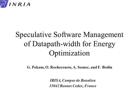 Speculative Software Management of Datapath-width for Energy Optimization G. Pokam, O. Rochecouste, A. Seznec, and F. Bodin IRISA, Campus de Beaulieu 35042.