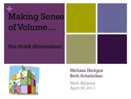 + Melissa Hedges Beth Schefelker Math Alliance April 26, 2011 Making Sense of Volume… the third dimension!