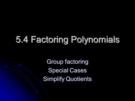 5.4 Factoring Polynomials Group factoring Special Cases Simplify Quotients.
