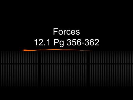 Forces 12.1 Pg 356-362. FORCE: A push or a pull that acts on an object Can cause a resting object to move, or it can accelerate a moving object by changing.