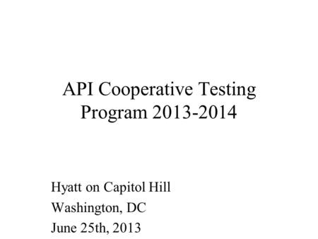 API Cooperative Testing Program 2013-2014 Hyatt on Capitol Hill Washington, DC June 25th, 2013.