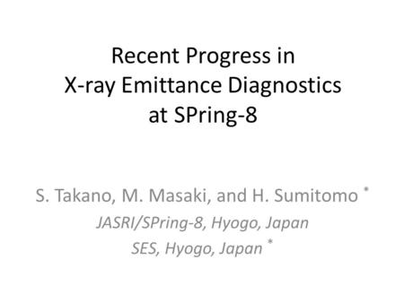 Recent Progress in X-ray Emittance Diagnostics at SPring-8 S. Takano, M. Masaki, and H. Sumitomo * JASRI/SPring-8, Hyogo, Japan SES, Hyogo, Japan *
