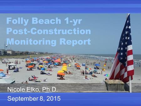 Folly Beach 1-yr Post-Construction Monitoring Report Nicole Elko, Ph.D. September 8, 2015.