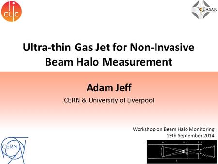 Ultra-thin Gas Jet for Non-Invasive Beam Halo Measurement Adam Jeff CERN & University of Liverpool Workshop on Beam Halo Monitoring 19th September 2014.