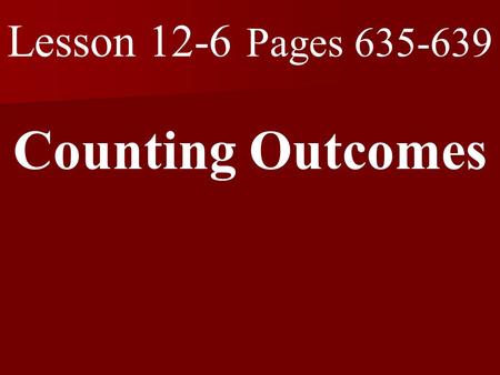 Lesson 12-6 Pages 635-639 Counting Outcomes. What you will learn! 1. How to use tree diagrams or the Fundamental Counting Principle to count outcomes.
