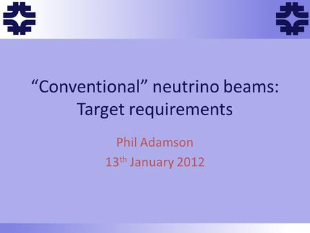 Ff f f f “Conventional” neutrino beams: Target requirements Phil Adamson 13 th January 2012.