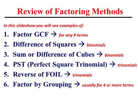 Review of Factoring Methods In this slideshow you will see examples of: 1.Factor GCF  for any # terms 2.Difference of Squares  binomials 3.Sum or Difference.
