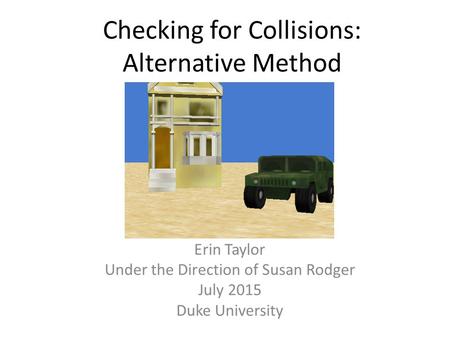 Checking for Collisions: Alternative Method Erin Taylor Under the Direction of Susan Rodger July 2015 Duke University.
