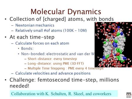 Molecular Dynamics Collection of [charged] atoms, with bonds – Newtonian mechanics – Relatively small #of atoms (100K – 10M) At each time-step – Calculate.