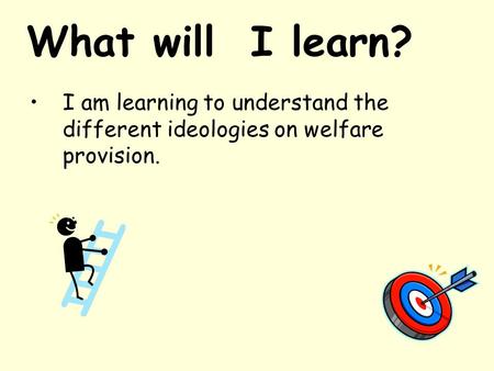 What will I learn? I am learning to understand the different ideologies on welfare provision.