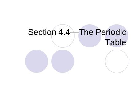 Section 4.4—The Periodic Table. History of the Periodic Table Different scientists organized the elements differently—this lead to confusion In 1869,
