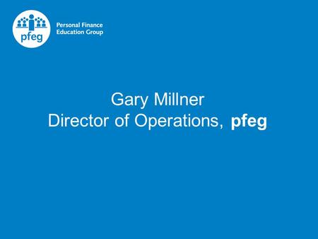 Gary Millner Director of Operations, pfeg. pfeg’s mission is for all young people to leave full time education with the confidence, skills and the knowledge.